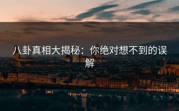 八卦真相大揭秘：你绝对想不到的误解