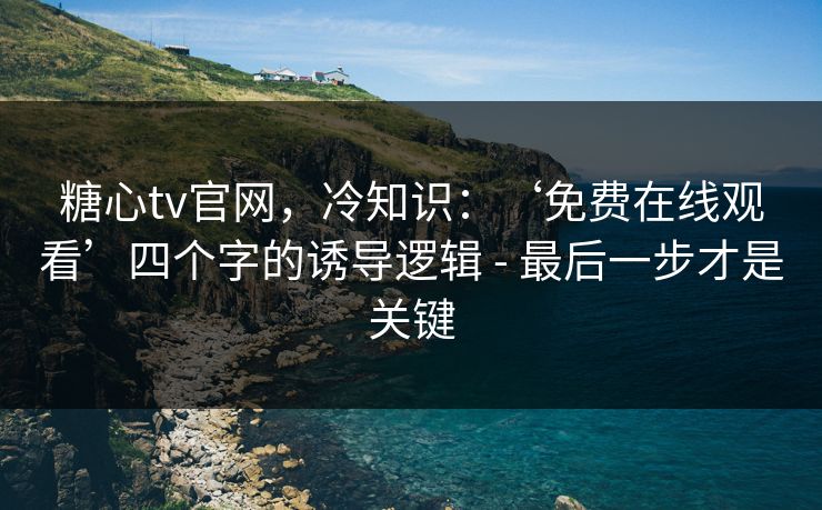 糖心tv官网，冷知识：‘免费在线观看’四个字的诱导逻辑 - 最后一步才是关键